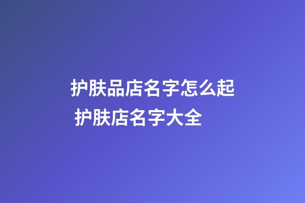 护肤品店名字怎么起 护肤店名字大全